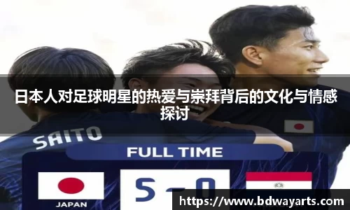 日本人对足球明星的热爱与崇拜背后的文化与情感探讨