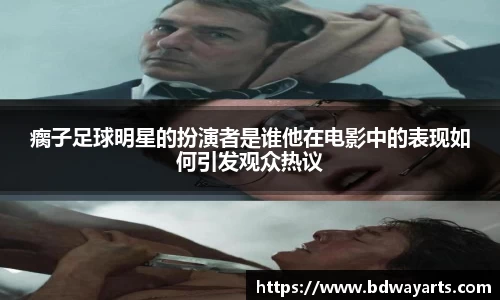 瘸子足球明星的扮演者是谁他在电影中的表现如何引发观众热议