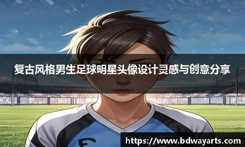 复古风格男生足球明星头像设计灵感与创意分享