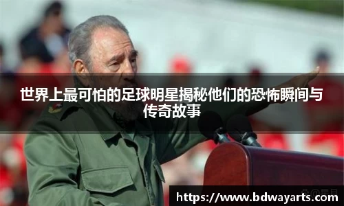 世界上最可怕的足球明星揭秘他们的恐怖瞬间与传奇故事