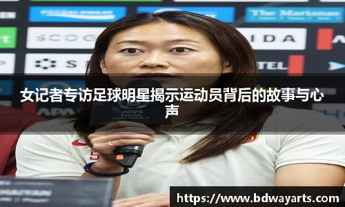 女记者专访足球明星揭示运动员背后的故事与心声