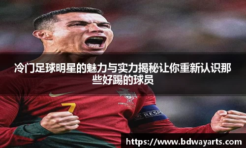 冷门足球明星的魅力与实力揭秘让你重新认识那些好踢的球员